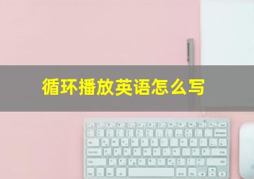 循环播放英语怎么写