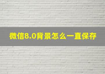 微信8.0背景怎么一直保存