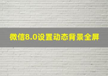 微信8.0设置动态背景全屏