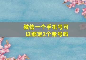 微信一个手机号可以绑定2个账号吗