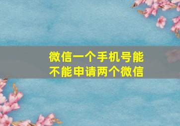 微信一个手机号能不能申请两个微信