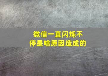 微信一直闪烁不停是啥原因造成的