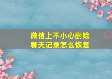 微信上不小心删除聊天记录怎么恢复