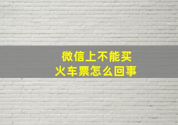 微信上不能买火车票怎么回事