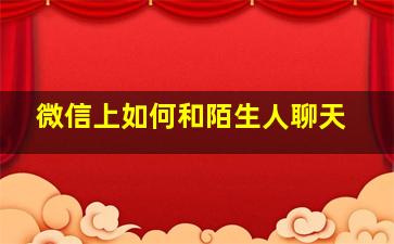 微信上如何和陌生人聊天