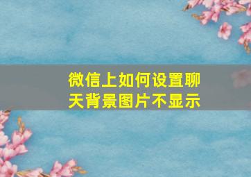 微信上如何设置聊天背景图片不显示