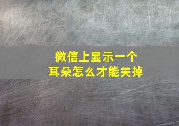 微信上显示一个耳朵怎么才能关掉