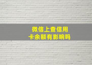 微信上查信用卡余额有影响吗