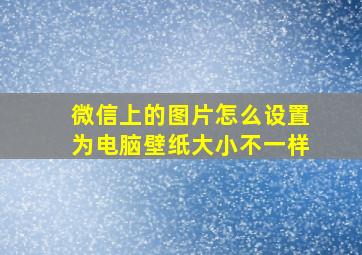 微信上的图片怎么设置为电脑壁纸大小不一样