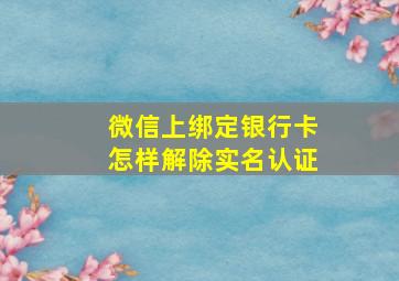 微信上绑定银行卡怎样解除实名认证