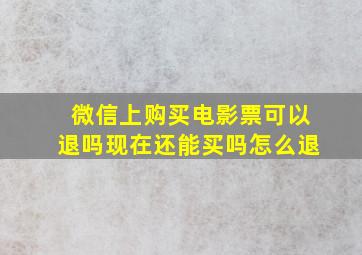 微信上购买电影票可以退吗现在还能买吗怎么退