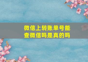 微信上转账单号能查微信吗是真的吗