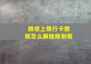 微信上银行卡限额怎么解除限制呢