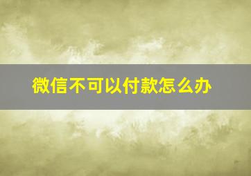 微信不可以付款怎么办