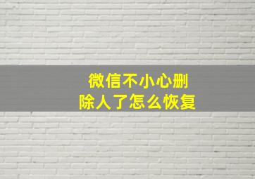 微信不小心删除人了怎么恢复