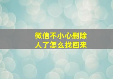 微信不小心删除人了怎么找回来