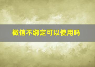 微信不绑定可以使用吗