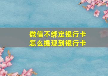 微信不绑定银行卡怎么提现到银行卡