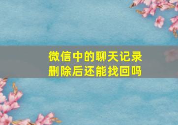 微信中的聊天记录删除后还能找回吗