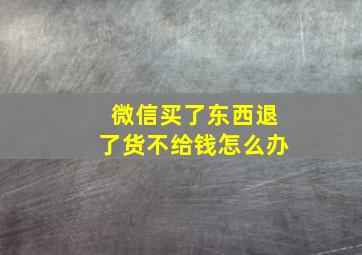 微信买了东西退了货不给钱怎么办