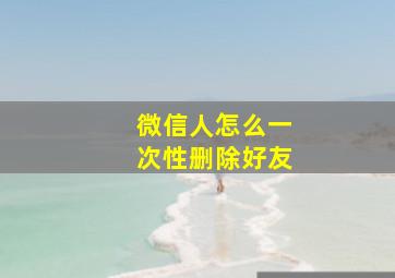 微信人怎么一次性删除好友