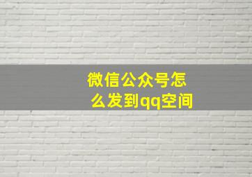 微信公众号怎么发到qq空间