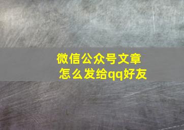 微信公众号文章怎么发给qq好友