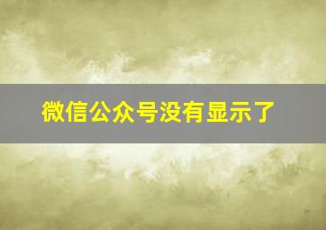 微信公众号没有显示了