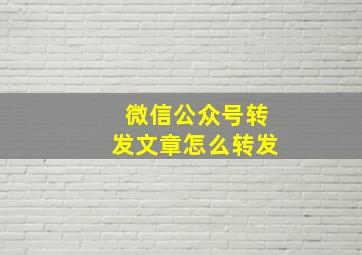 微信公众号转发文章怎么转发