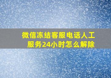 微信冻结客服电话人工服务24小时怎么解除