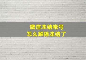 微信冻结帐号怎么解除冻结了