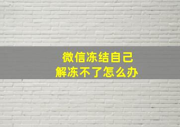 微信冻结自己解冻不了怎么办