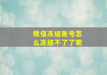 微信冻结账号怎么冻结不了了呢