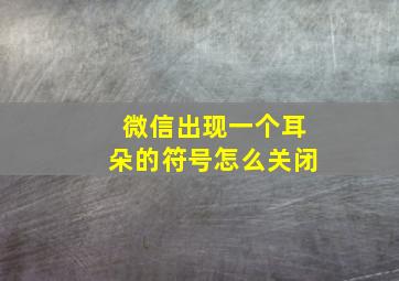 微信出现一个耳朵的符号怎么关闭