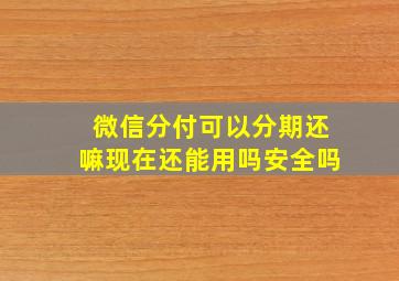 微信分付可以分期还嘛现在还能用吗安全吗