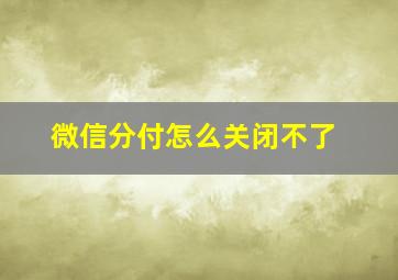 微信分付怎么关闭不了