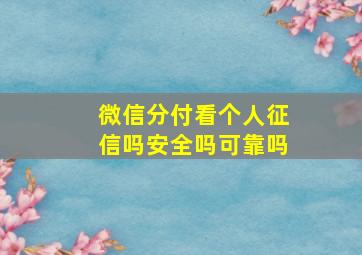 微信分付看个人征信吗安全吗可靠吗