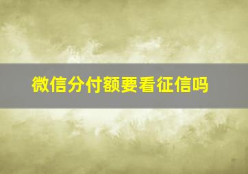 微信分付额要看征信吗