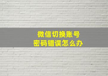 微信切换账号密码错误怎么办