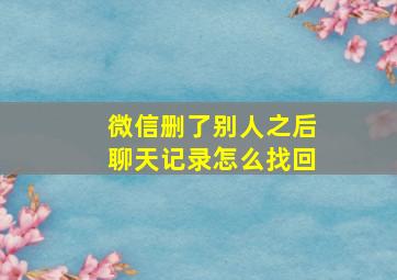 微信删了别人之后聊天记录怎么找回