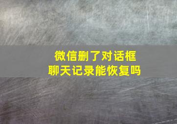 微信删了对话框聊天记录能恢复吗