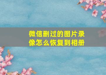 微信删过的图片录像怎么恢复到相册