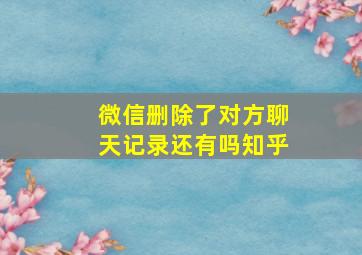 微信删除了对方聊天记录还有吗知乎