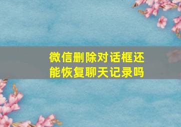 微信删除对话框还能恢复聊天记录吗