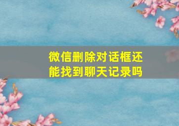 微信删除对话框还能找到聊天记录吗