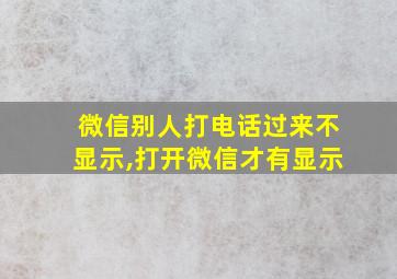 微信别人打电话过来不显示,打开微信才有显示