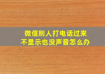 微信别人打电话过来不显示也没声音怎么办