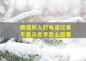 微信别人打电话过来不显示名字怎么回事