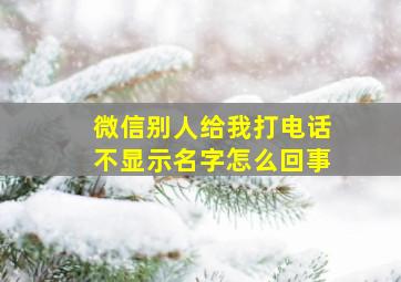 微信别人给我打电话不显示名字怎么回事