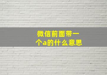 微信前面带一个a的什么意思